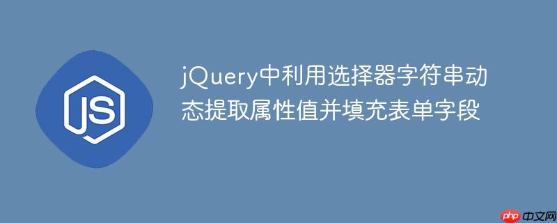 jQuery中利用选择器字符串动态提取属性值并填充表单字段