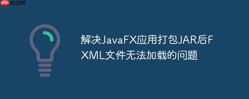 解决JavaFX应用打包JAR后FXML文件无法加载的问题