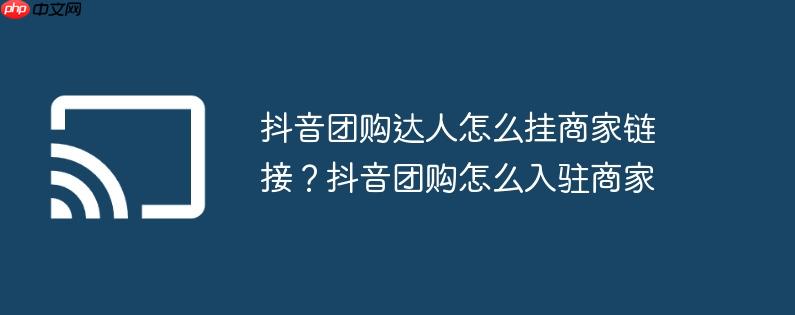 抖音团购达人怎么挂商家链接？抖音团购怎么入驻商家