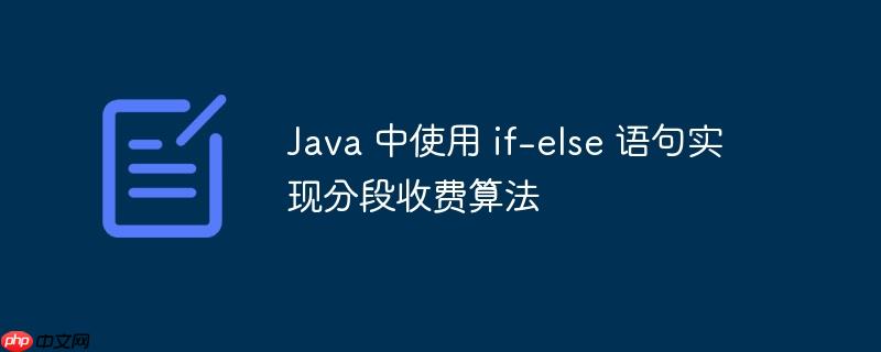 Java 中使用 if-else 语句实现分段收费算法