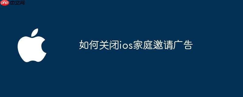 如何关闭ios家庭邀请广告