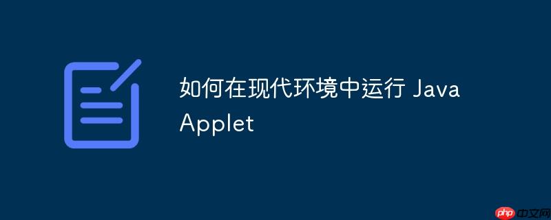 如何在现代环境中运行 Java Applet