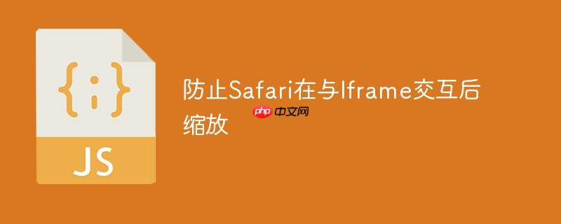 防止safari在与iframe交互后缩放