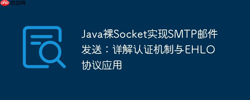 Java裸Socket实现SMTP邮件发送：详解认证机制与EHLO协议应用