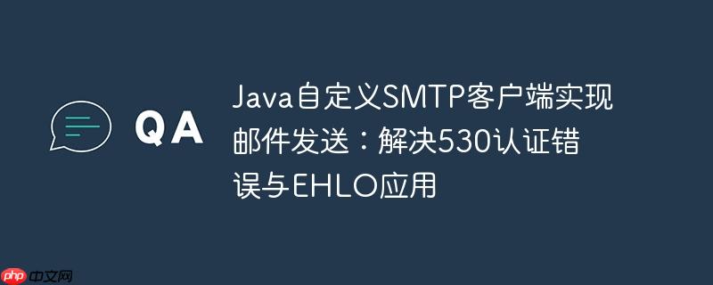 Java自定义SMTP客户端实现邮件发送：解决530认证错误与EHLO应用