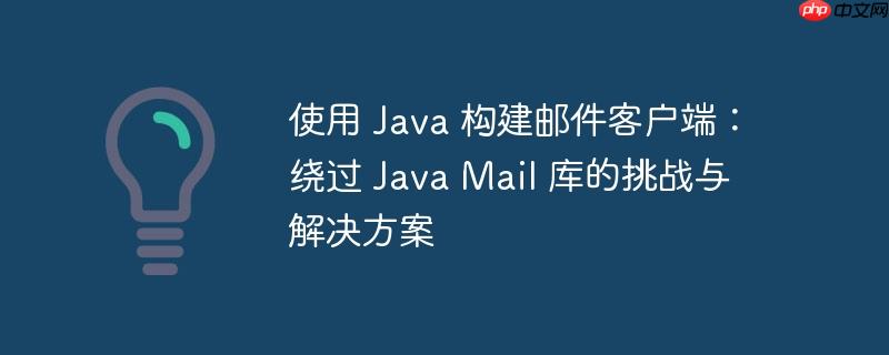 使用 Java 构建邮件客户端：绕过 Java Mail 库的挑战与解决方案