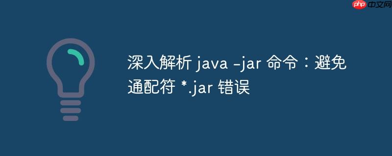 深入解析 java -jar 命令：避免通配符 *.jar 错误