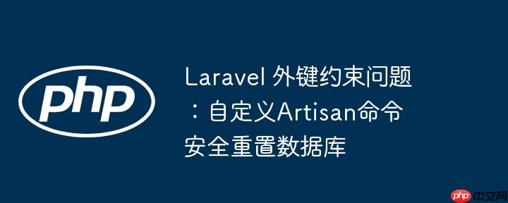 laravel 外键约束问题：自定义artisan命令安全重置数据库