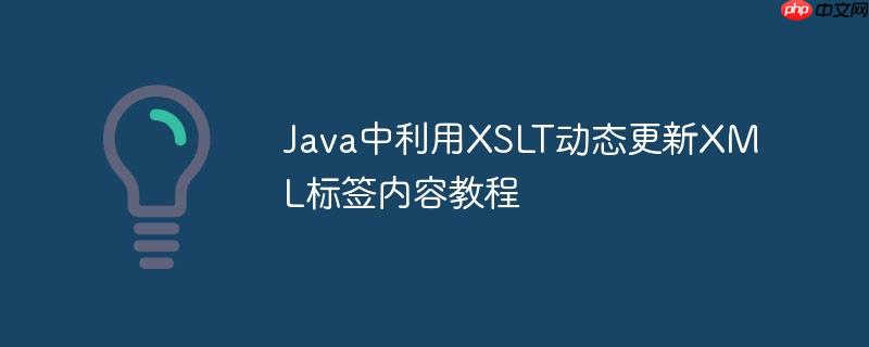 Java中利用XSLT动态更新XML标签内容教程