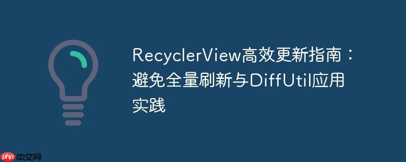 RecyclerView高效更新指南：避免全量刷新与DiffUtil应用实践