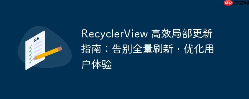 RecyclerView 高效局部更新指南：告别全量刷新，优化用户体验