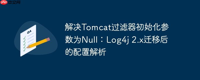 解决Tomcat过滤器初始化参数为Null：Log4j 2.x迁移后的配置解析