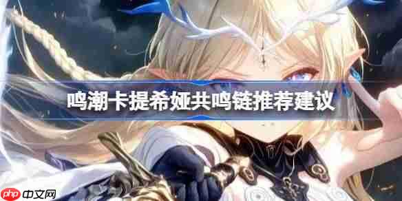 鸣潮卡提希娅共鸣链推荐建议-鸣潮卡提希娅共鸣链怎么选择