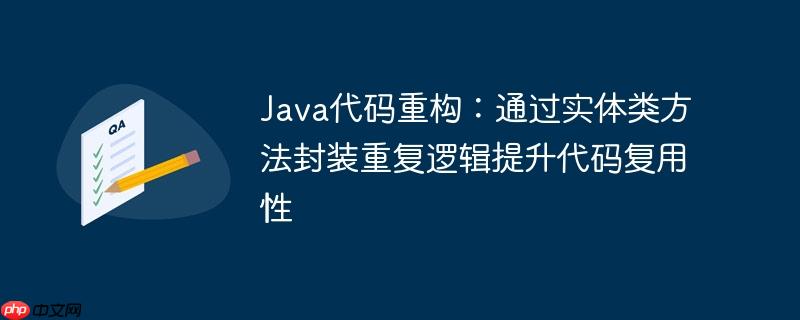 Java代码重构：通过实体类方法封装重复逻辑提升代码复用性