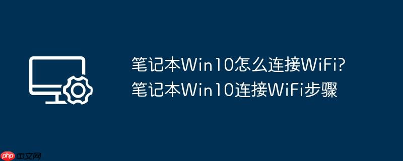 笔记本win10怎么连接wifi?笔记本win10连接wifi步骤