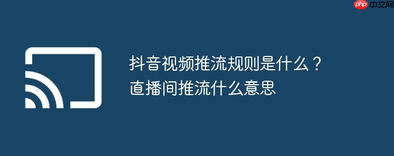 抖音视频推流规则是什么？直播间推流什么意思