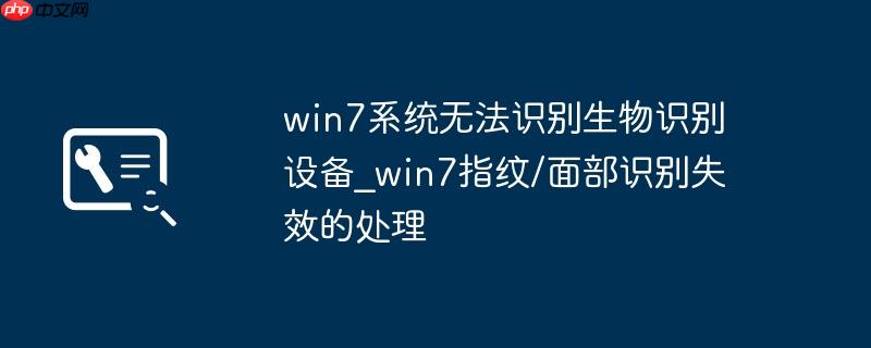 win7系统无法识别生物识别设备_win7指纹/面部识别失效的处理