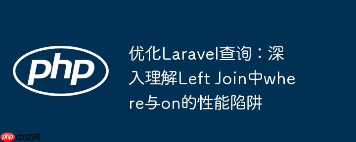 优化Laravel查询：深入理解Left Join中where与on的性能陷阱