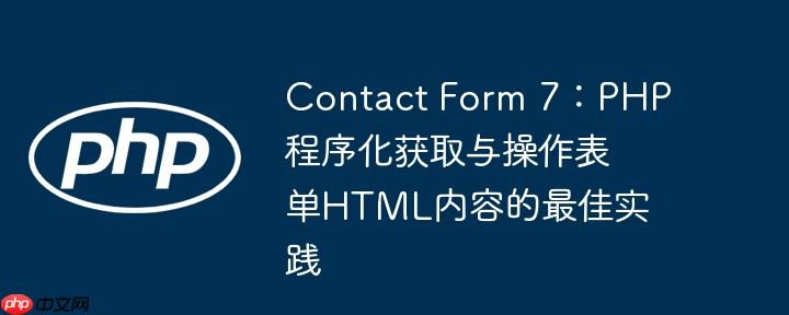 Contact Form 7：PHP程序化获取与操作表单HTML内容的最佳实践