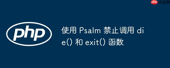 使用 psalm 禁止调用 die() 和 exit() 函数