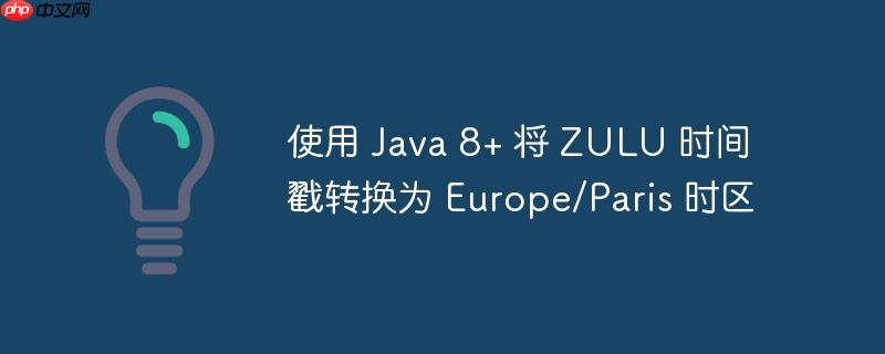 使用 Java 8+ 将 ZULU 时间戳转换为 Europe/Paris 时区
