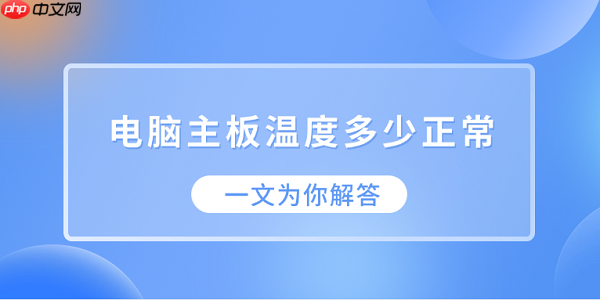 电脑主板温度多少正常？一文为你解答