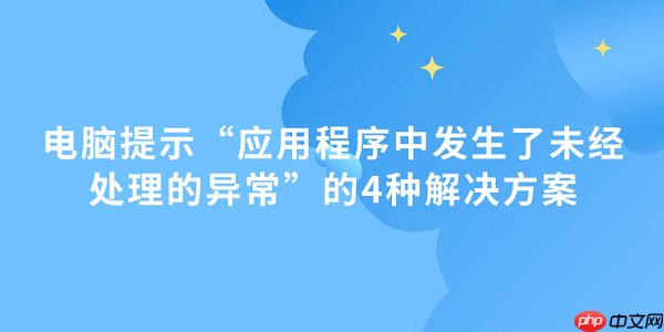 电脑提示&ldquo;应用程序中发生了未经处理的异常&rdquo;的4种解决方案