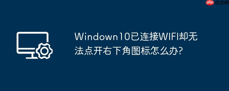 Windown10已连接WIFI却无法点开右下角图标怎么办?
