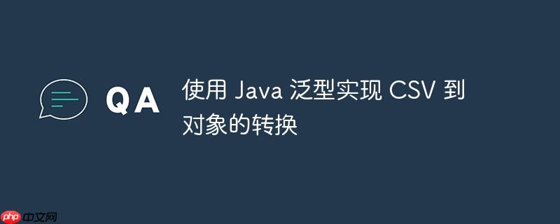 使用 java 泛型实现 csv 到对象的转换