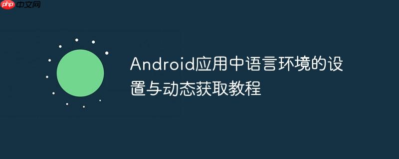 Android应用中语言环境的设置与动态获取教程