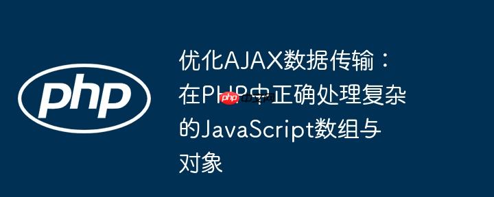 优化AJAX数据传输：在PHP中正确处理复杂的JavaScript数组与对象