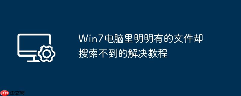Win7电脑里明明有的文件却搜索不到的解决教程