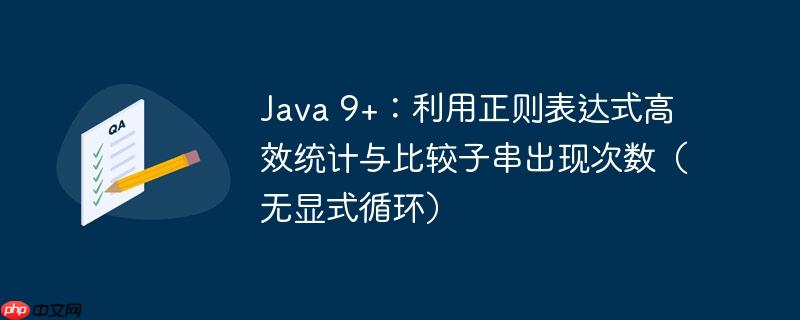 Java 9+:利用正则表达式高效统计与比较子串出现次数(无显式循环)