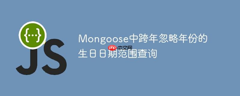 mongoose中跨年忽略年份的生日日期范围查询