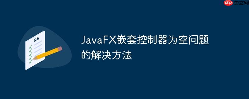 JavaFX嵌套控制器为空问题的解决方法