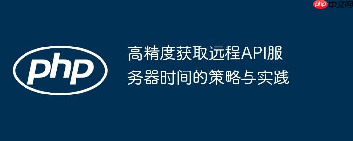 高精度获取远程API服务器时间的策略与实践
