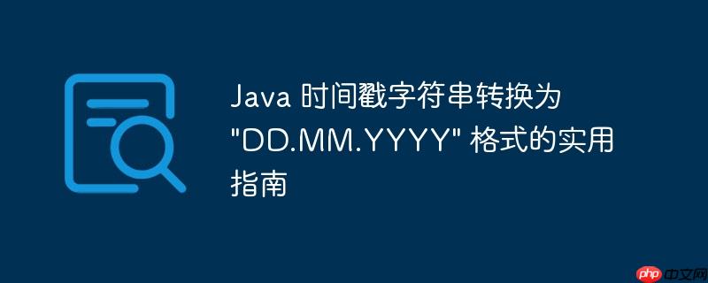 Java 时间戳字符串转换为 “DD.MM.YYYY” 格式的实用指南
