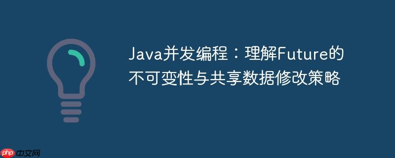 Java并发编程：理解Future的不可变性与共享数据修改策略