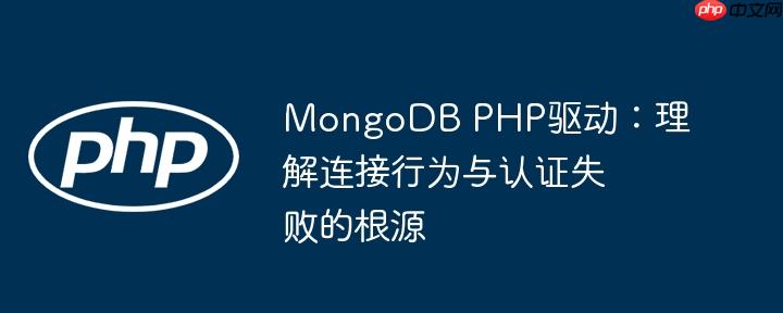 MongoDB PHP驱动：理解连接行为与认证失败的根源
