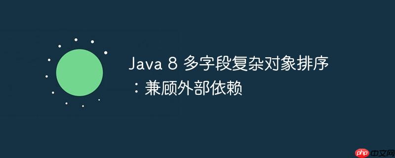 Java 8 多字段复杂对象排序：兼顾外部依赖