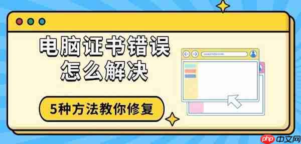 电脑证书错误怎么解决 5种方法教你修复