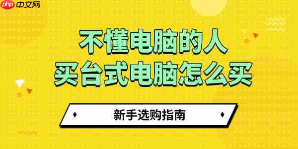 不懂电脑的人买台式电脑怎么买 新手选购指南