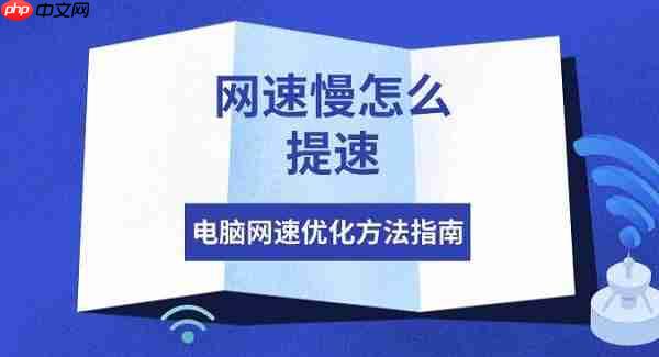 网速慢怎么提速 电脑网速优化方法指南
