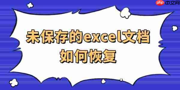 未保存的excel文档如何恢复 一篇实用指南分享