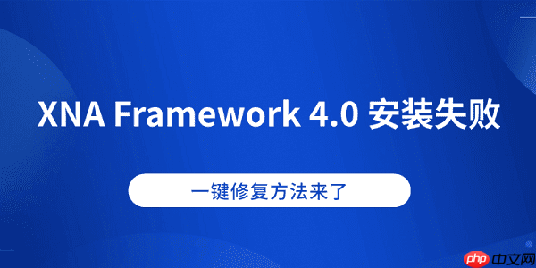 XNA Framework 4.0 安装失败？一键修复方法来了