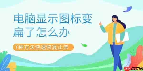 电脑显示图标变扁了怎么办 7种方法快速恢复正常