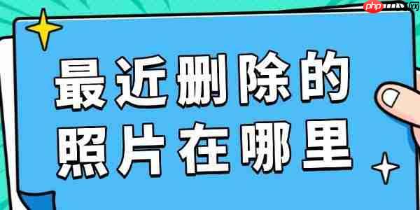 最近删除的照片在哪里 照片找回全攻略