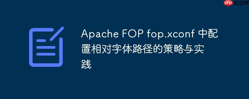 Apache FOP fop.xconf 中配置相对字体路径的策略与实践