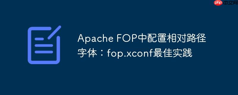 Apache FOP中配置相对路径字体：fop.xconf最佳实践