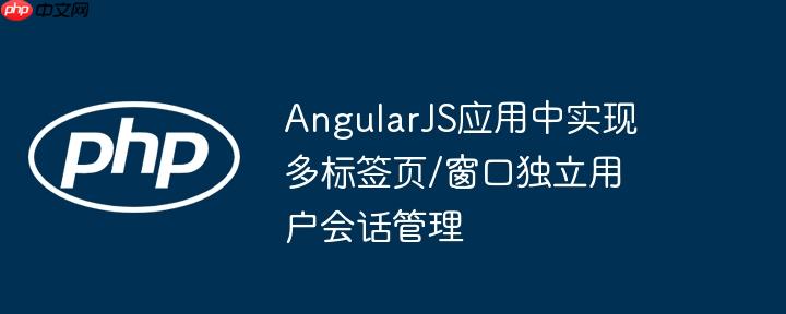 AngularJS应用中实现多标签页/窗口独立用户会话管理